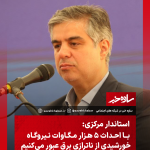  استاندار مرکزی: با احداث ۵ هزار مگاوات نیروگاه خورشیدی از ناترازی برق عبور میکنیم